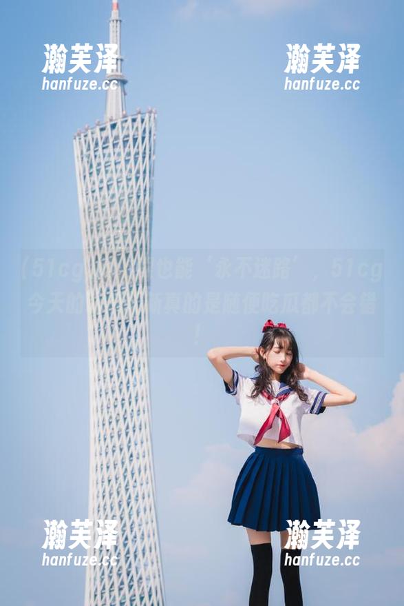 51cg 闭上眼也能‘永不迷路’,51cg今天的吃瓜更新真的是随便吃瓜都不会错!