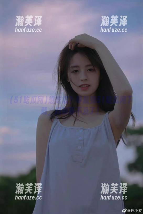 想吃瓜？导航到51吃瓜网下载，瓜都等不及了！