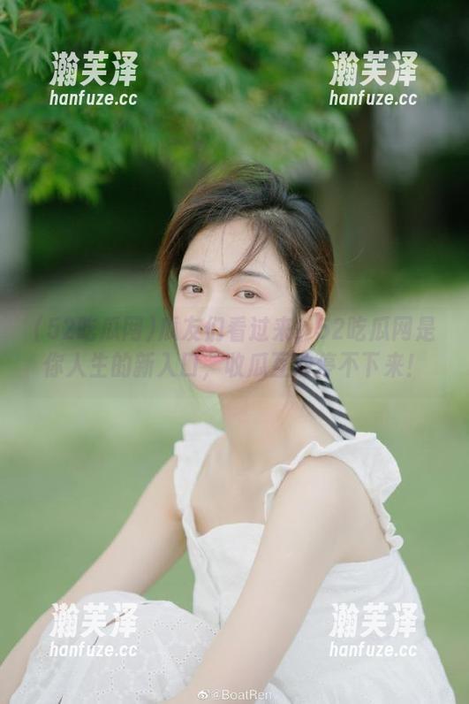 瓜友们看过来！52吃瓜网是你人生的新入口，收瓜互动停不下来！