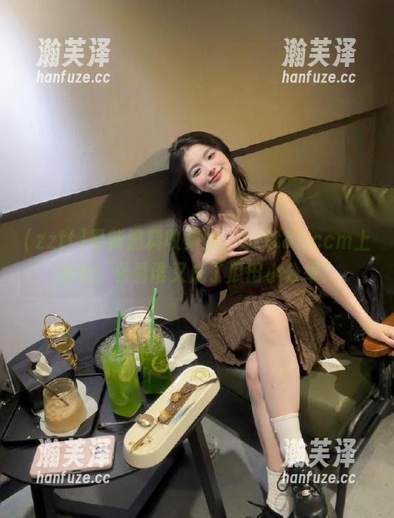 zztt 最新黑料收集站,zztt87.ccm上线啦!看看谁又成了瓜田小公举!